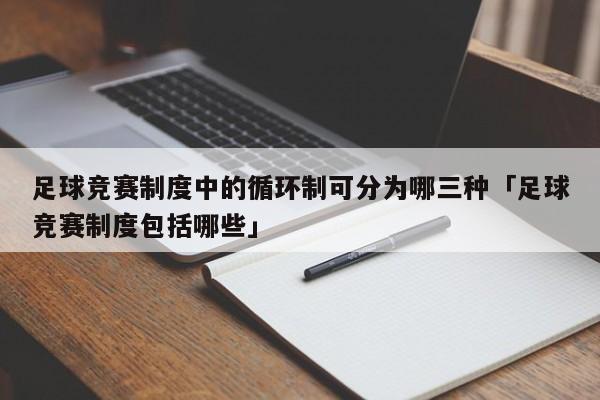 足球竞赛制度中的循环制可分为哪三种「足球竞赛制度包括哪些」