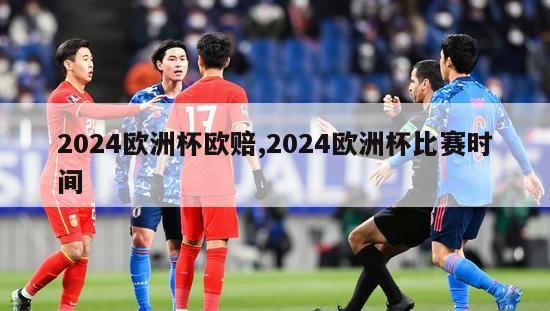 2024欧洲杯欧赔,2024欧洲杯比赛时间