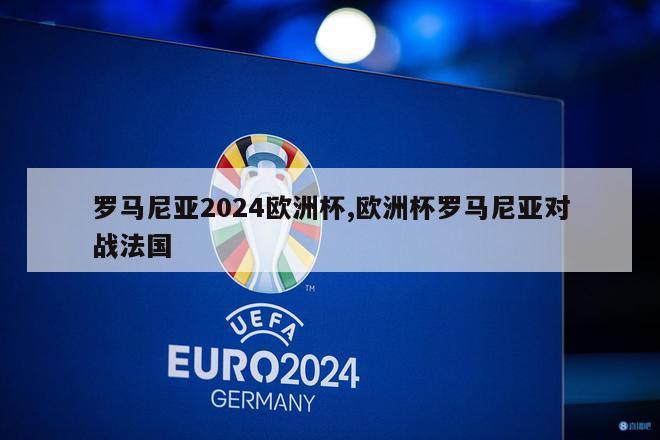 罗马尼亚2024欧洲杯,欧洲杯罗马尼亚对战法国