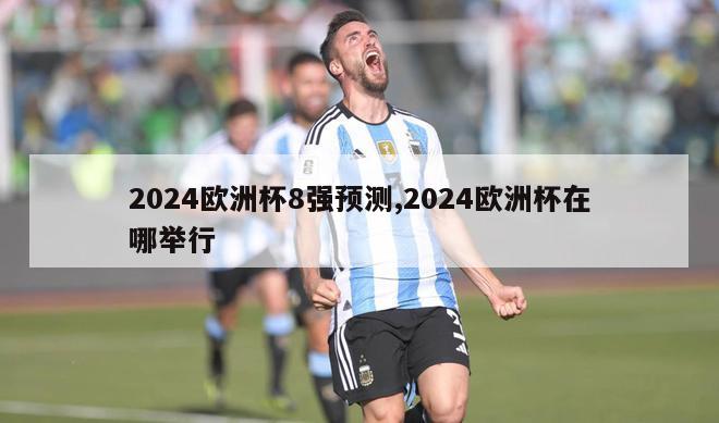 2024欧洲杯8强预测,2024欧洲杯在哪举行