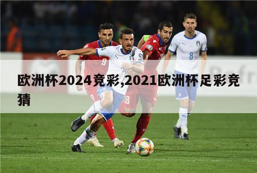 欧洲杯2024竞彩,2021欧洲杯足彩竞猜