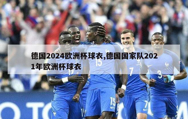 德国2024欧洲杯球衣,德国国家队2021年欧洲杯球衣