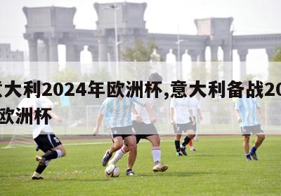 意大利2024年欧洲杯,意大利备战2020欧洲杯