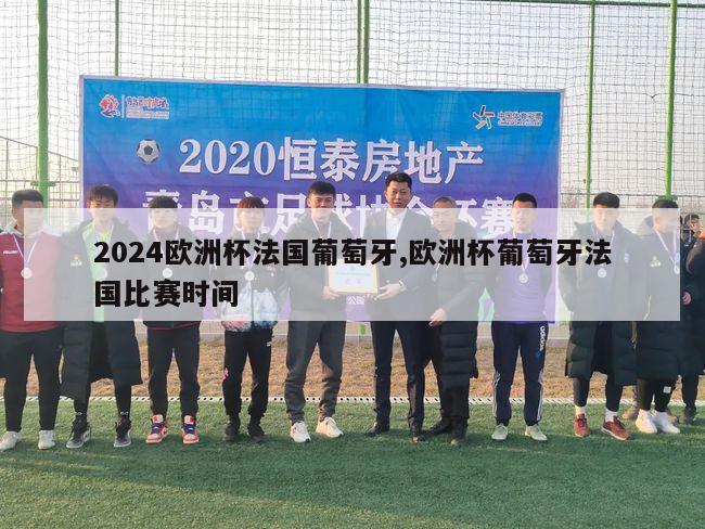 2024欧洲杯法国葡萄牙,欧洲杯葡萄牙法国比赛时间