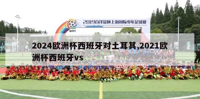 2024欧洲杯西班牙对土耳其,2021欧洲杯西班牙vs