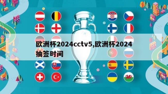 欧洲杯2024cctv5,欧洲杯2024抽签时间