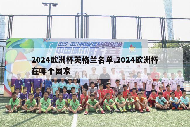 2024欧洲杯英格兰名单,2024欧洲杯在哪个国家