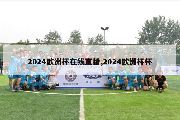 2024欧洲杯在线直播,2024欧洲杯杯