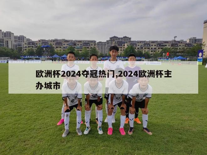 欧洲杯2024夺冠热门,2024欧洲杯主办城市