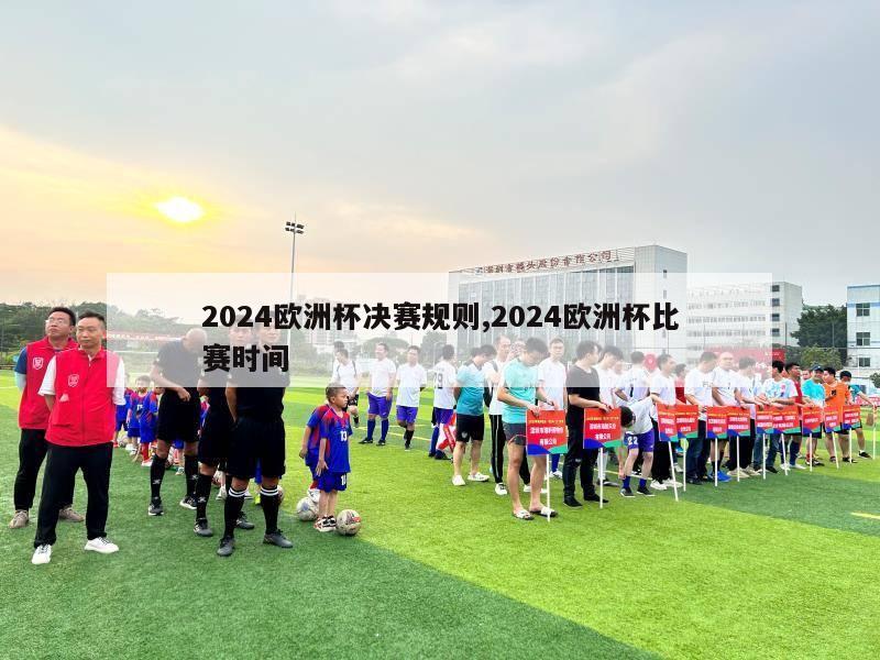 2024欧洲杯决赛规则,2024欧洲杯比赛时间