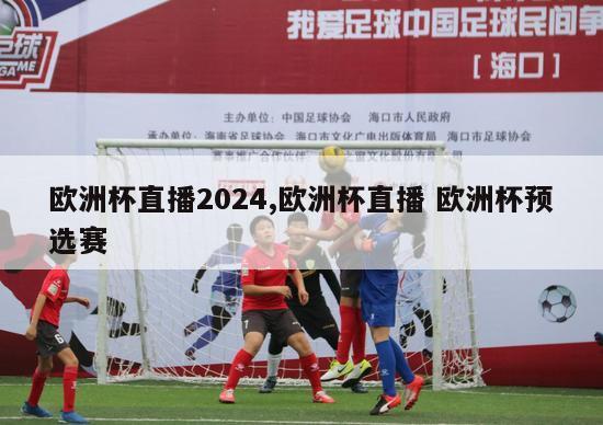 欧洲杯直播2024,欧洲杯直播 欧洲杯预选赛