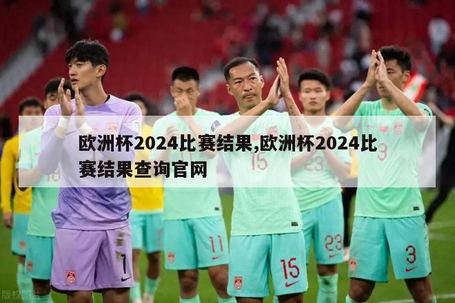 欧洲杯2024比赛结果,欧洲杯2024比赛结果查询官网