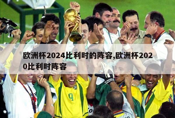 欧洲杯2024比利时的阵容,欧洲杯2020比利时阵容