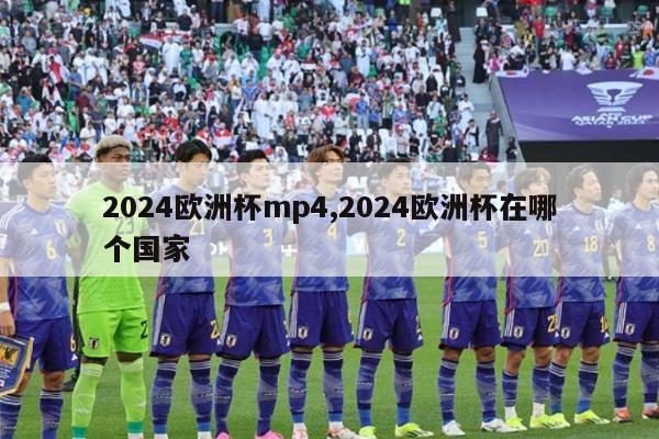 2024欧洲杯mp4,2024欧洲杯在哪个国家