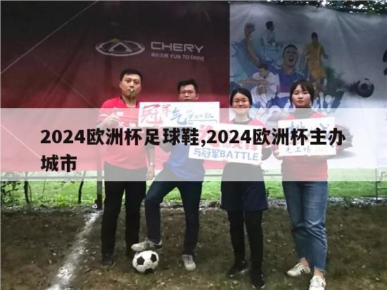 2024欧洲杯足球鞋,2024欧洲杯主办城市