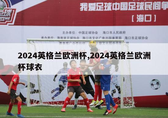 2024英格兰欧洲杯,2024英格兰欧洲杯球衣