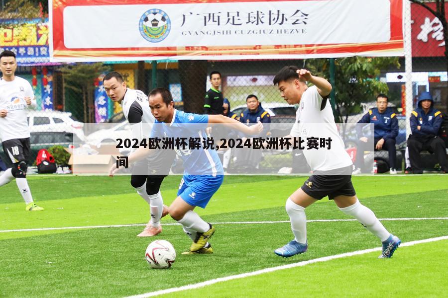 2024欧洲杯解说,2024欧洲杯比赛时间