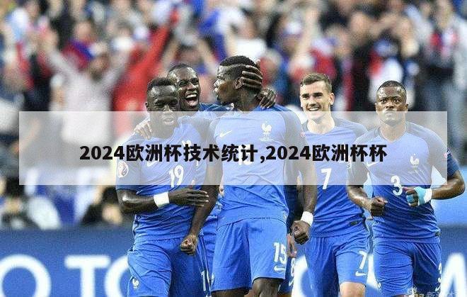 2024欧洲杯技术统计,2024欧洲杯杯